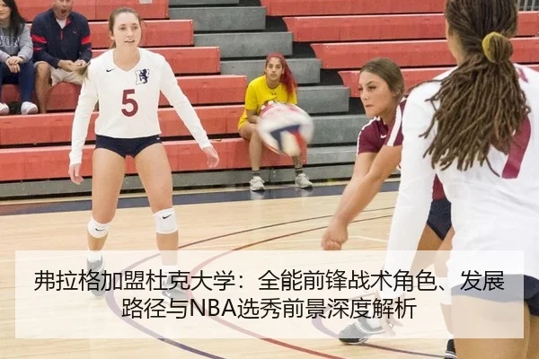 弗拉格加盟杜克大学：全能前锋战术角色、发展路径与NBA选秀前景深度解析