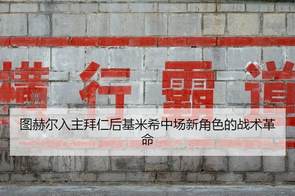 图赫尔入主拜仁后基米希中场新角色的战术革命
