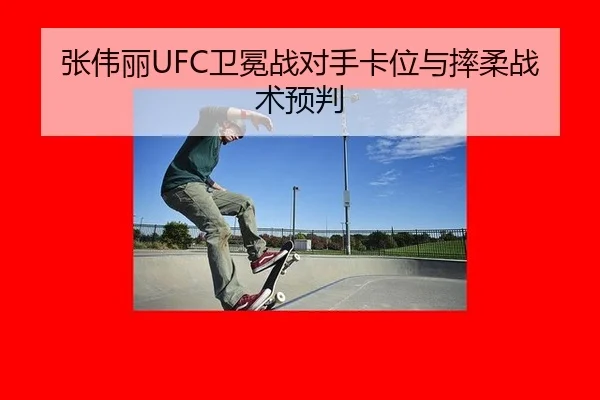 张伟丽UFC卫冕战对手卡位与摔柔战术预判